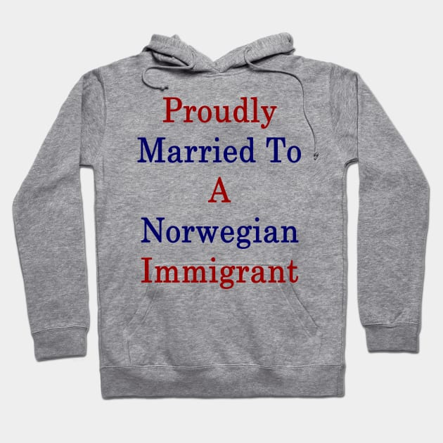 Proudly Married To A Norwegian Immigrant Hoodie by supernova23